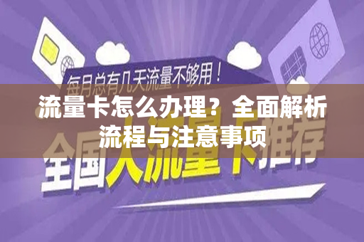 流量卡怎么办理？全面解析流程与注意事项
