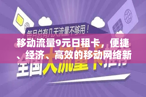 移动流量9元日租卡，便捷、经济、高效的移动网络新选择
