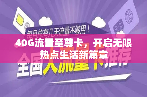40G流量至尊卡，开启无限热点生活新篇章