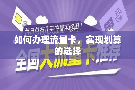 如何办理流量卡，实现划算的选择