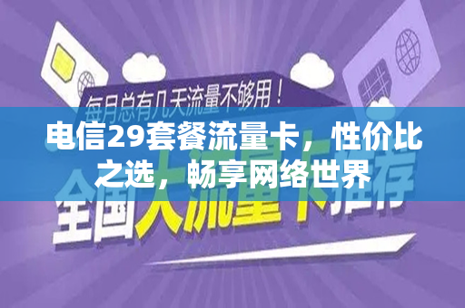 电信29套餐流量卡，性价比之选，畅享网络世界