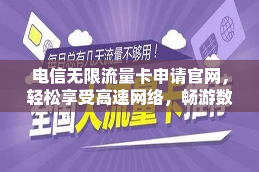 电信无限流量卡申请官网，轻松享受高速网络，畅游数字世界