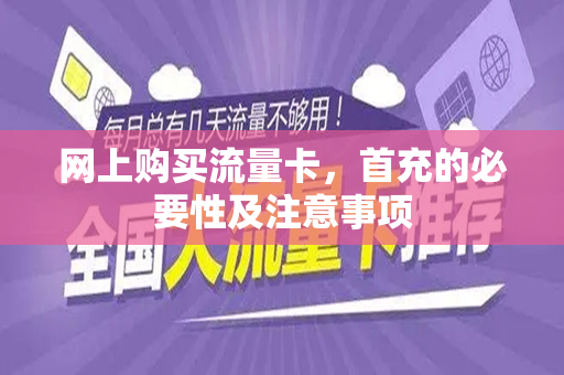 网上购买流量卡，首充的必要性及注意事项