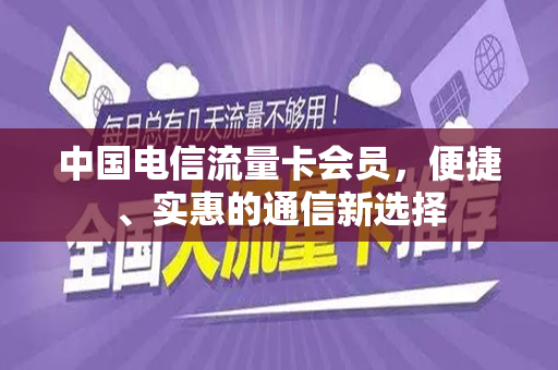 中国电信流量卡会员，便捷、实惠的通信新选择
