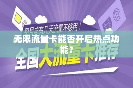 无限流量卡能否开启热点功能？