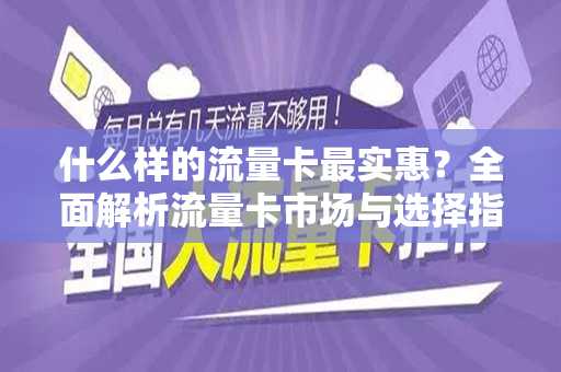 什么样的流量卡最实惠？全面解析流量卡市场与选择指南