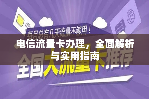 电信流量卡办理，全面解析与实用指南