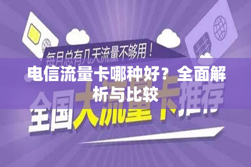 电信流量卡哪种好？全面解析与比较