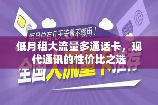 低月租大流量多通话卡，现代通讯的性价比之选
