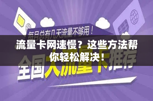流量卡网速慢？这些方法帮你轻松解决！