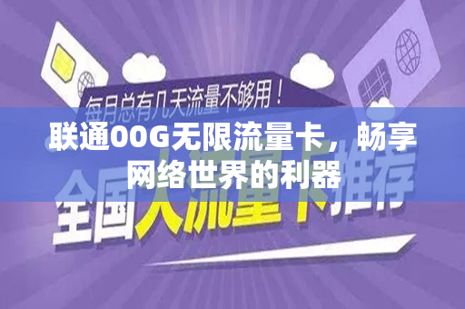 联通00G无限流量卡，畅享网络世界的利器