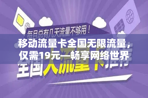 移动流量卡全国无限流量，仅需19元—畅享网络世界的新选择