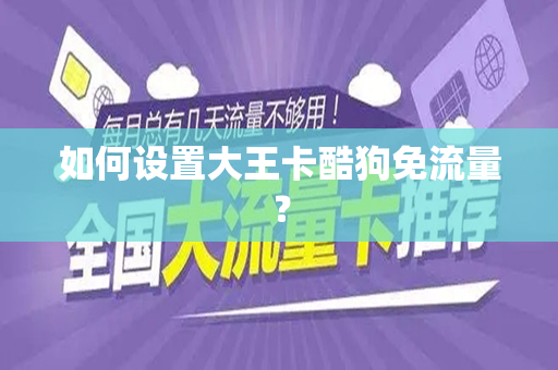 如何设置大王卡酷狗免流量？