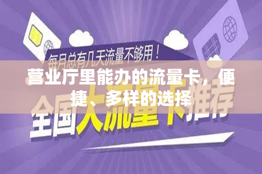 营业厅里能办的流量卡，便捷、多样的选择