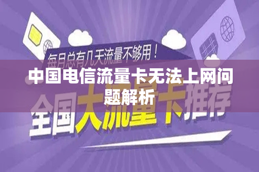 中国电信流量卡无法上网问题解析