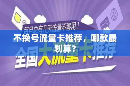 不换号流量卡推荐，哪款最划算？