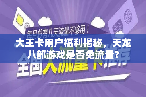 大王卡用户福利揭秘，天龙八部游戏是否免流量？