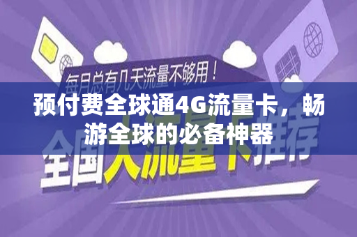 预付费全球通4G流量卡，畅游全球的必备神器