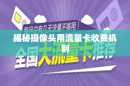 揭秘摄像头用流量卡收费机制