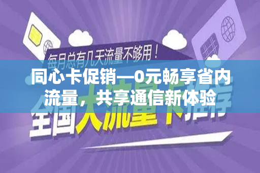 同心卡促销—0元畅享省内流量，共享通信新体验