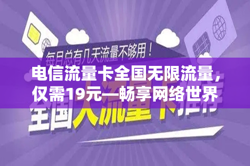 电信流量卡全国无限流量，仅需19元—畅享网络世界的绝佳选择