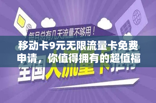移动卡9元无限流量卡免费申请，你值得拥有的超值福利