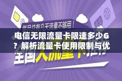 电信无限流量卡限速多少G？解析流量卡使用限制与优势