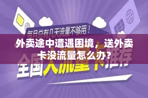 外卖途中遭遇困境，送外卖卡没流量怎么办？