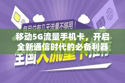 移动5G流量手机卡，开启全新通信时代的必备利器