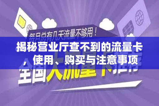 揭秘营业厅查不到的流量卡，使用、购买与注意事项