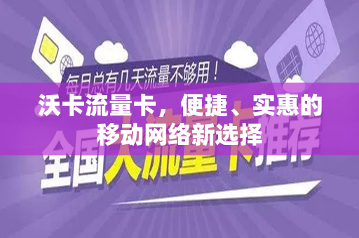 沃卡流量卡，便捷、实惠的移动网络新选择