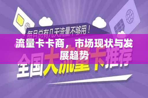 流量卡卡商，市场现状与发展趋势