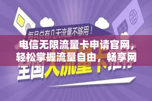 电信无限流量卡申请官网，轻松掌握流量自由，畅享网络世界