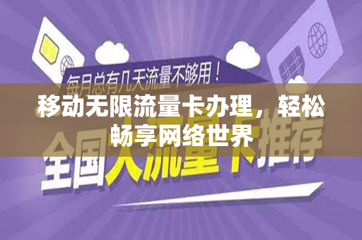 移动无限流量卡办理，轻松畅享网络世界