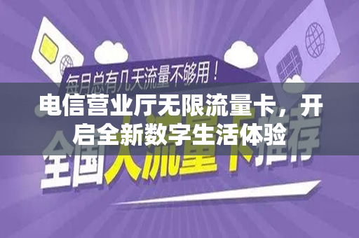 电信营业厅无限流量卡，开启全新数字生活体验