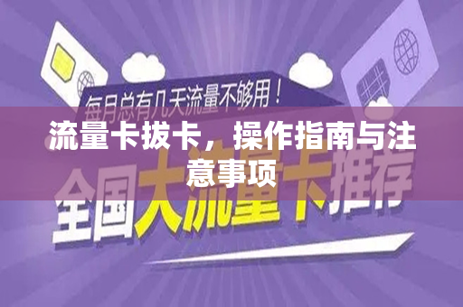 流量卡拔卡，操作指南与注意事项