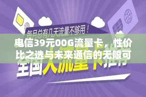 电信39元00G流量卡，性价比之选与未来通信的无限可能
