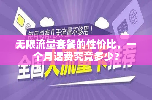 无限流量套餐的性价比，一个月话费究竟多少？
