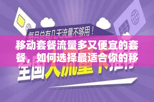 移动套餐流量多又便宜的套餐，如何选择最适合你的移动数据计划？