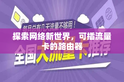 探索网络新世界，可插流量卡的路由器