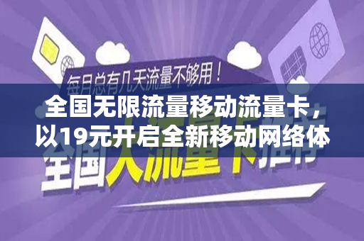 全国无限流量移动流量卡，以19元开启全新移动网络体验