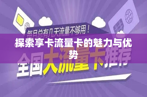 探索享卡流量卡的魅力与优势