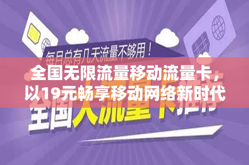 全国无限流量移动流量卡，以19元畅享移动网络新时代