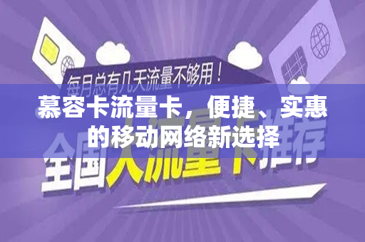 慕容卡流量卡，便捷、实惠的移动网络新选择
