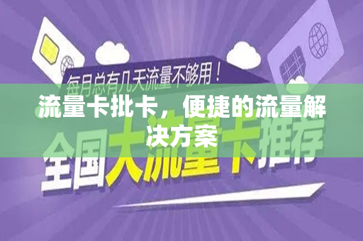 流量卡批卡，便捷的流量解决方案