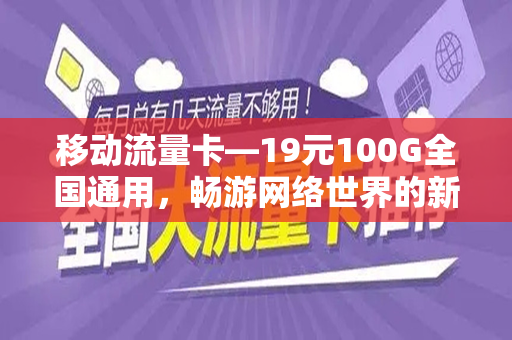 移动流量卡—19元100G全国通用，畅游网络世界的新选择