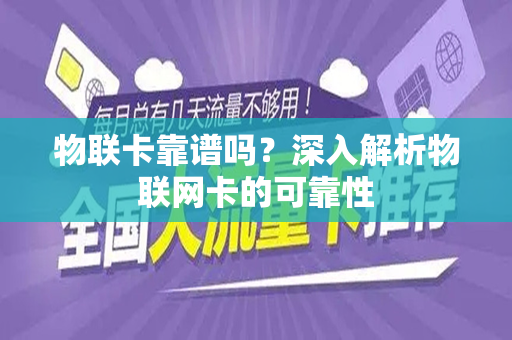 物联卡靠谱吗？深入解析物联网卡的可靠性