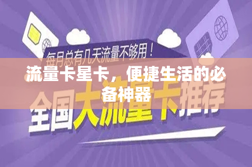 流量卡星卡，便捷生活的必备神器
