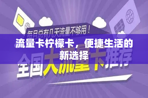 流量卡柠檬卡，便捷生活的新选择
