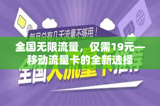 全国无限流量，仅需19元—移动流量卡的全新选择